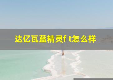 达亿瓦蓝精灵f t怎么样